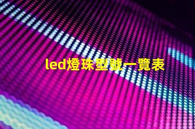 led燈珠型號一覽表 led燈條尺寸規格型號